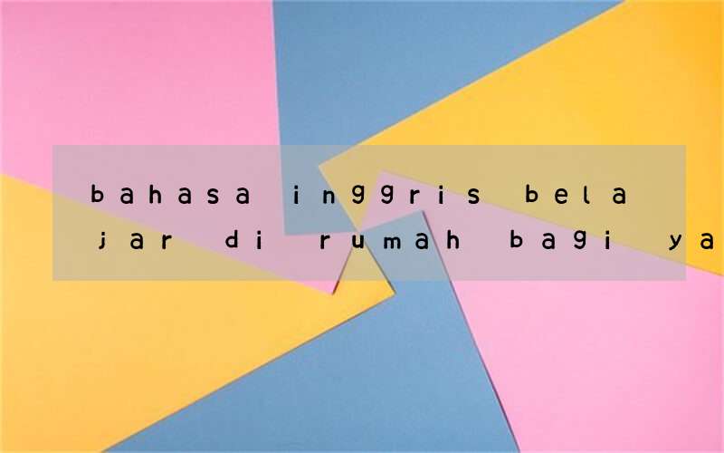 bahasa inggris belajar di rumah bagi yang tidak remedial